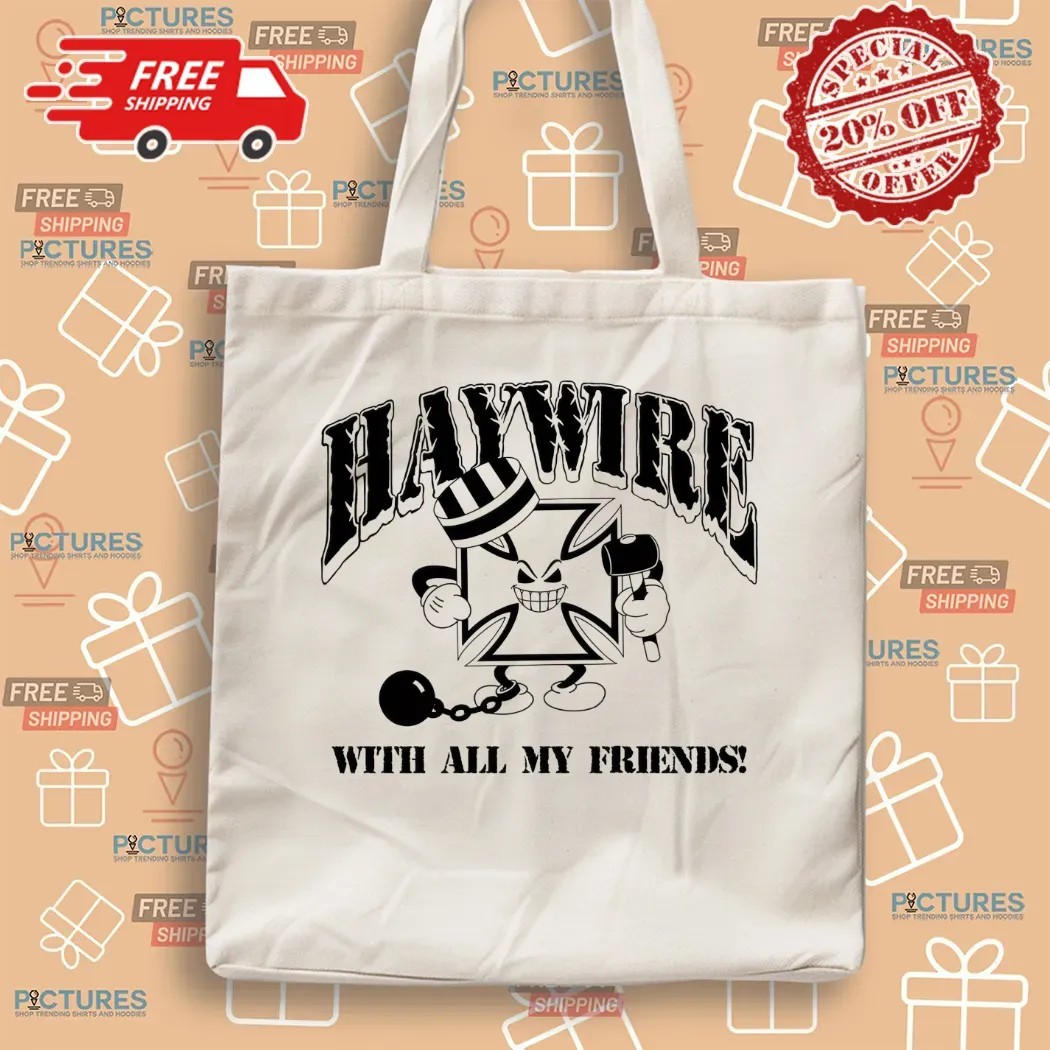 Haywire With All Of My Friends I Don't Care If I Get Caught T Shirt