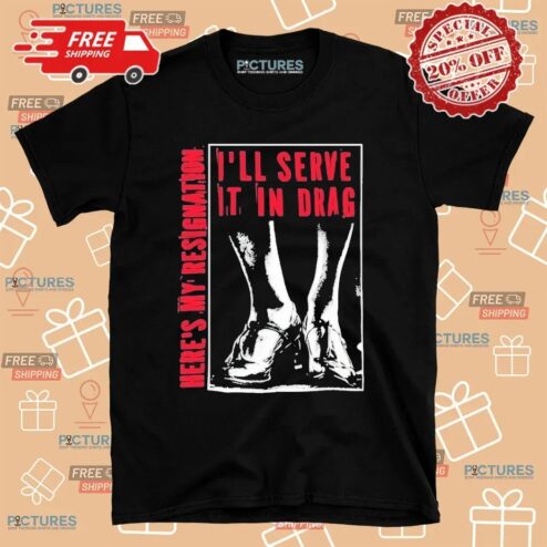 Here May Resignation I'll Serve It In Drag T Shirt