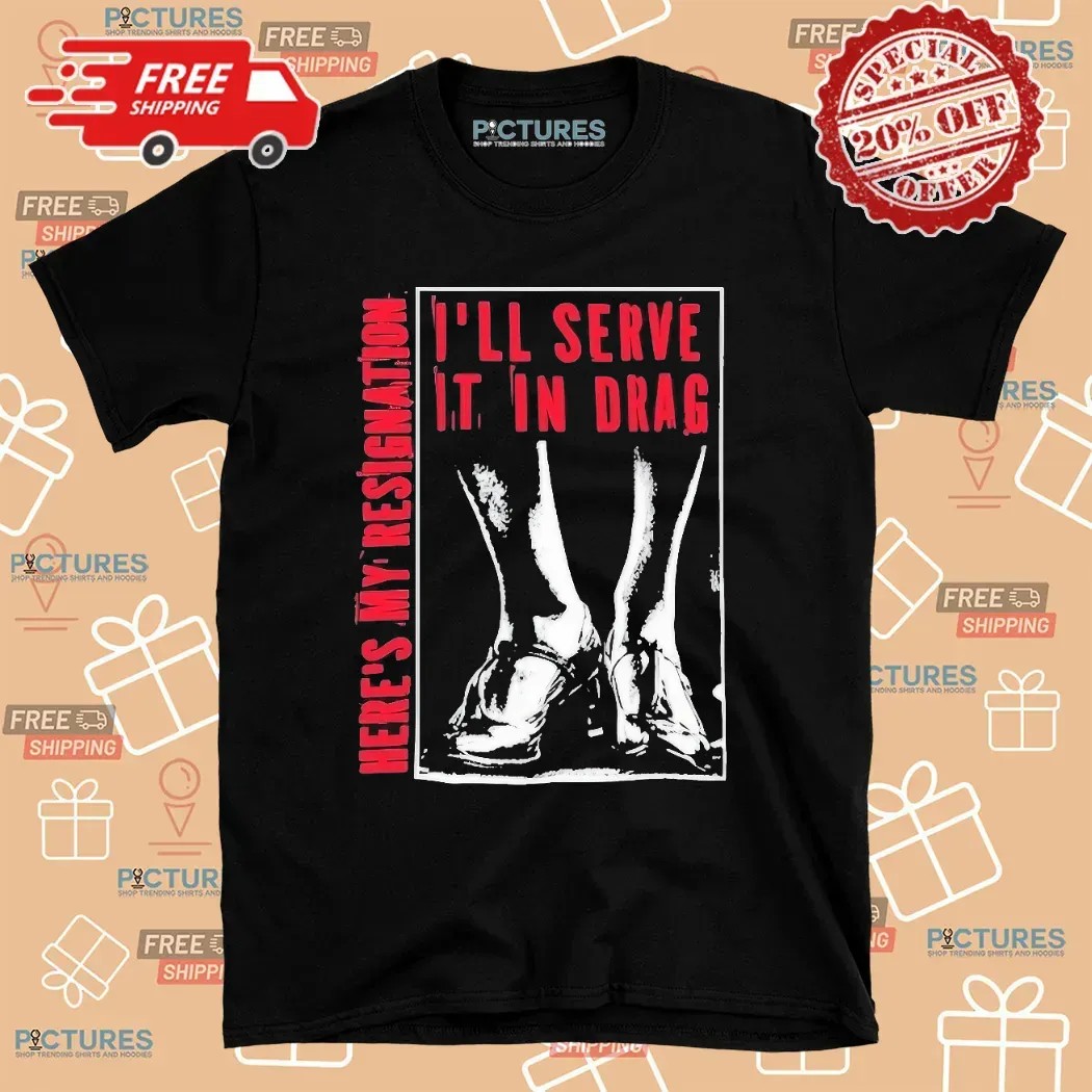 Here May Resignation I'll Serve It In Drag T Shirt Here May Resignation I'll Serve It In Drag T Shirt