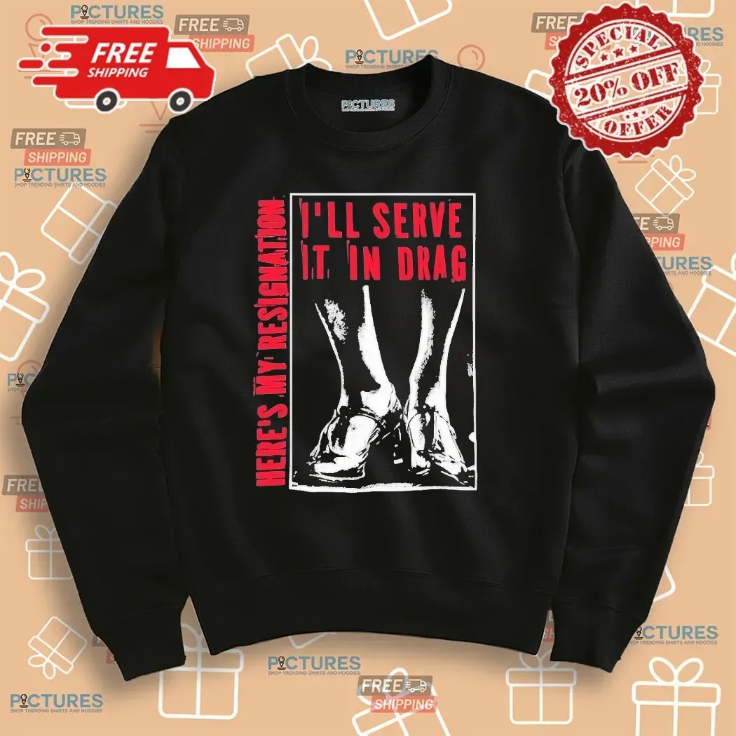 Here May Resignation I'll Serve It In Drag T Shirt Here May Resignation I'll Serve It In Drag T Shirt