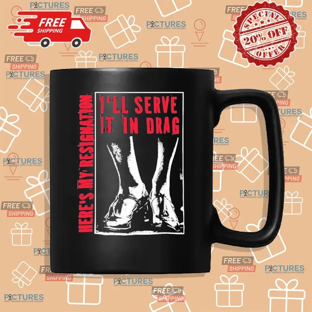 Here May Resignation I'll Serve It In Drag T Shirt Here May Resignation I'll Serve It In Drag T Shirt