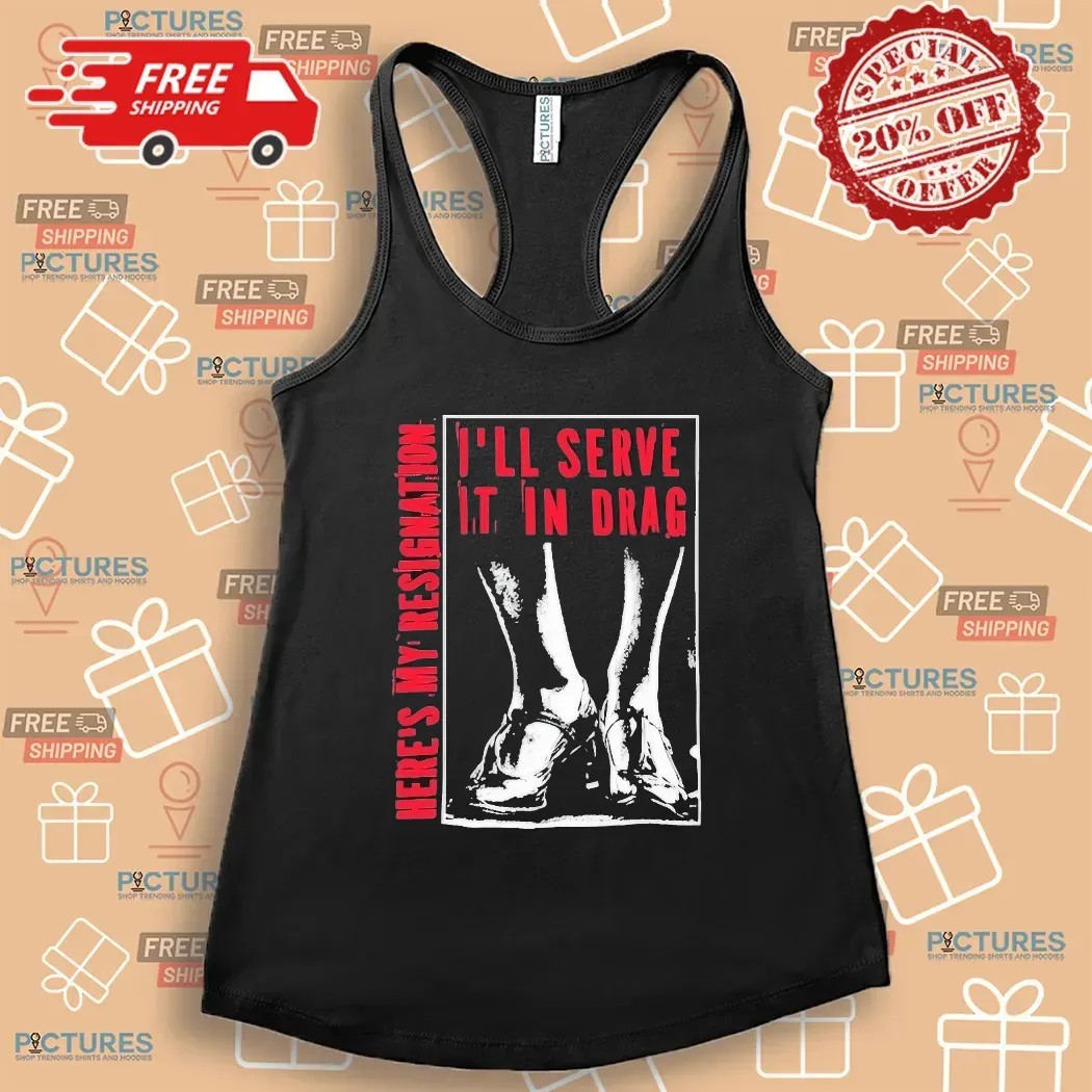 Here May Resignation I'll Serve It In Drag T Shirt Here May Resignation I'll Serve It In Drag T Shirt
