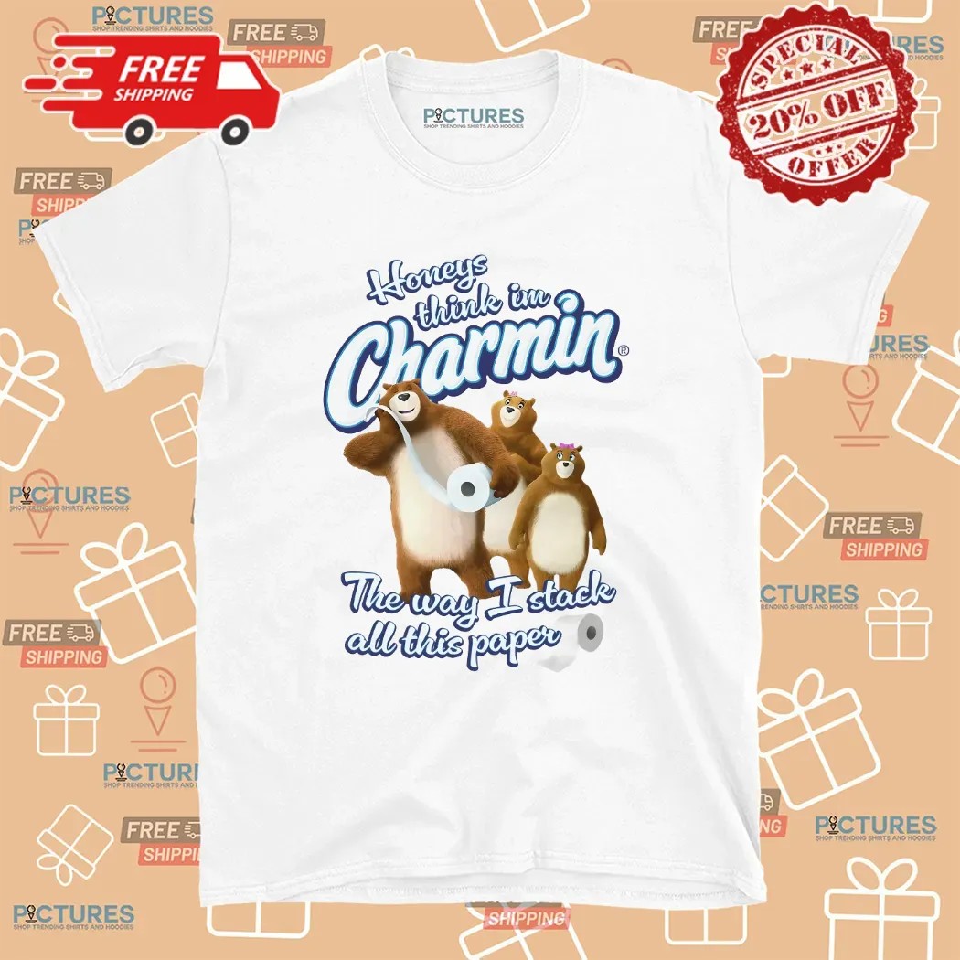 Honeys Think I'm Charmin The Way I Stack All This Paper Bears Meme T Shirt