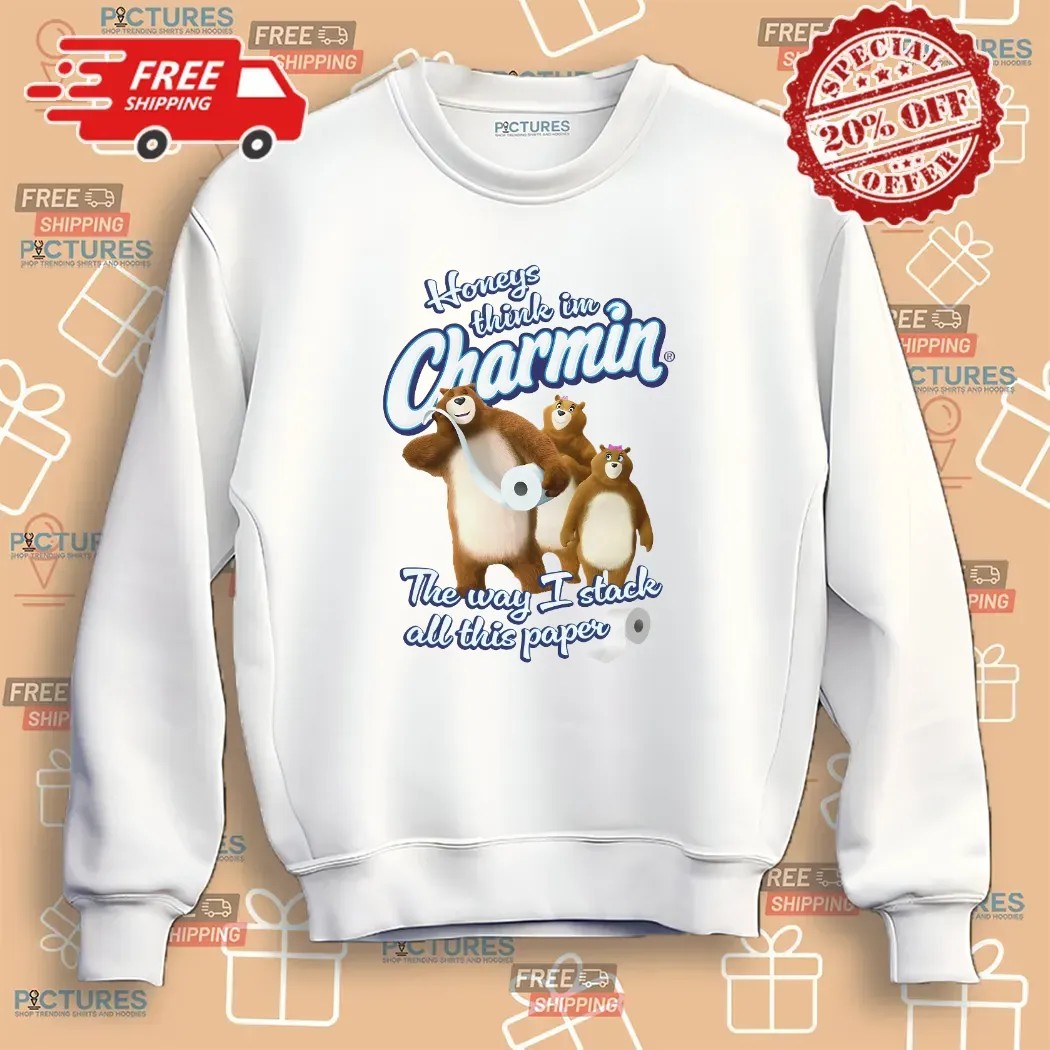 Honeys Think I'm Charmin The Way I Stack All This Paper Bears Meme T Shirt