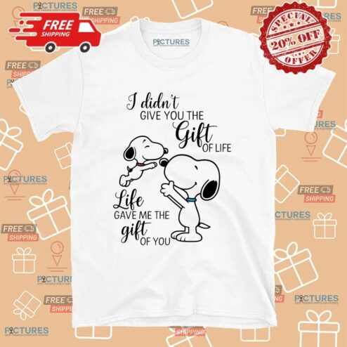 I Didn't Give You The Gift Of Life Snoopy Life Gave Me The Gift Of You T Shirt