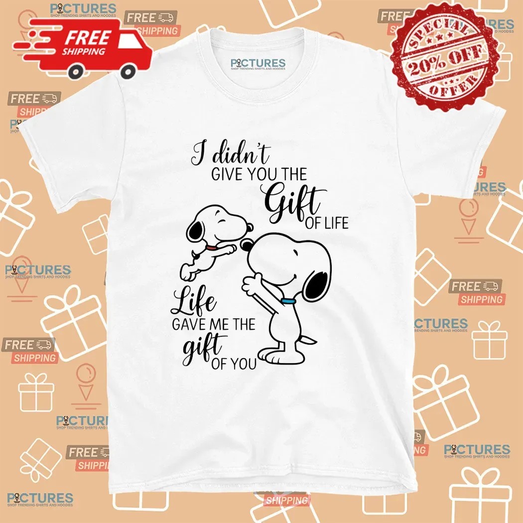I Didn't Give You The Gift Of Life Snoopy Life Gave Me The Gift Of You T Shirt
