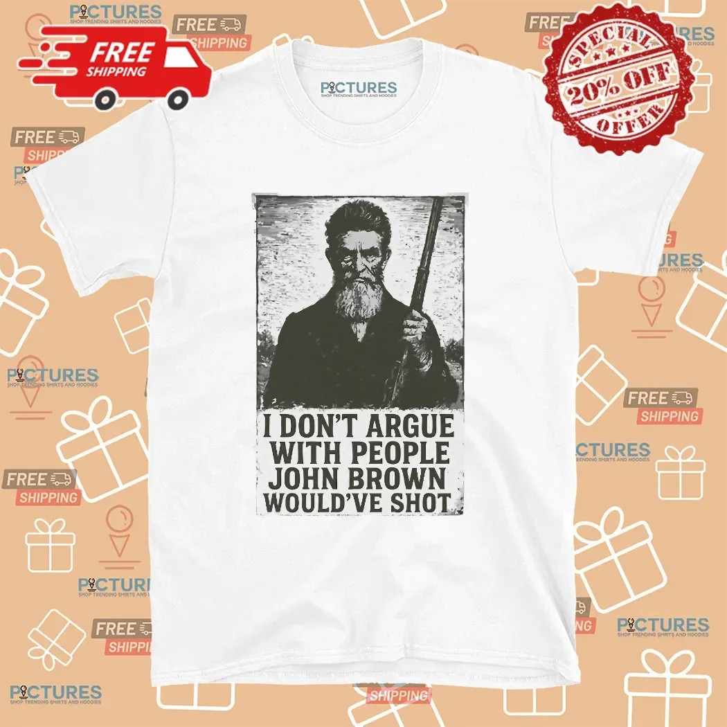 I Don't Argue With People John Brown Would've Shot Anti-Slavery Statement T Shirt