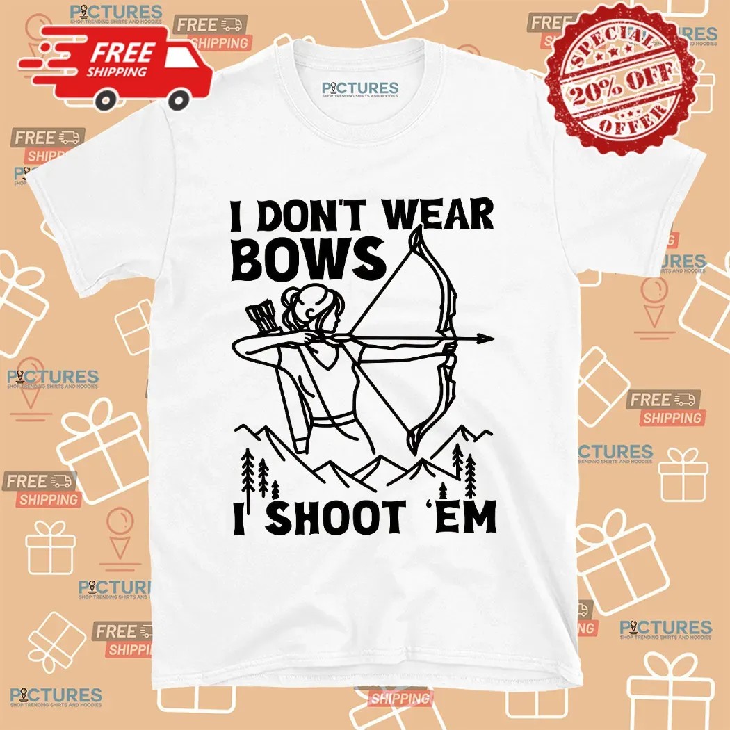 I Don't Wear Bows I Shoot 'em Girl Archer T Shirt