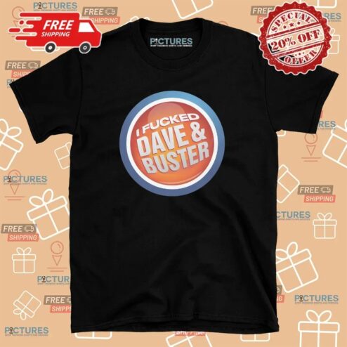 I Fucked Dave And Buster T Shirt