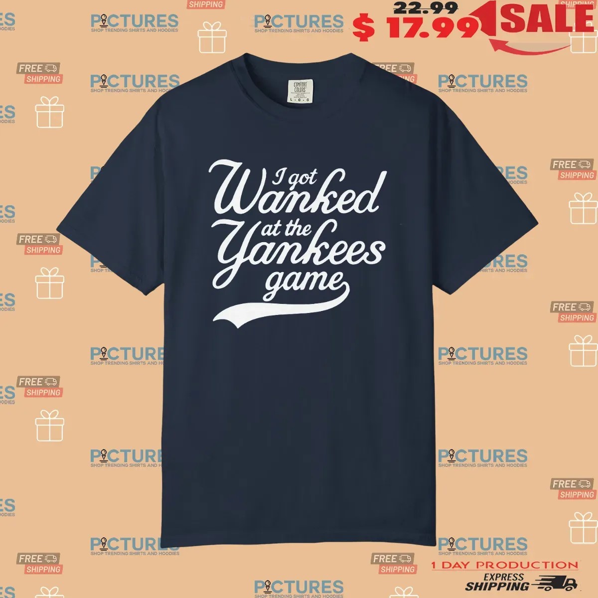 I Got Wanked At The Yankees Game T Shirt