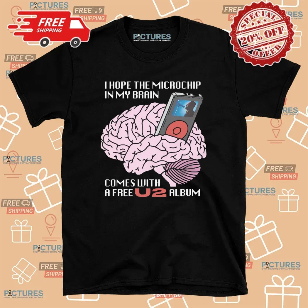 I Hope The Microchip In My Brain Comes With A Free U2 Album T Shirt