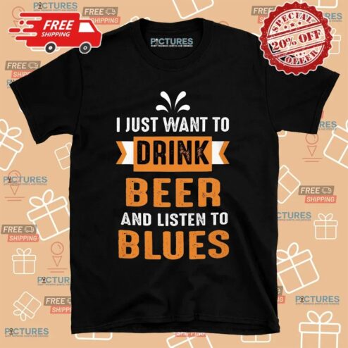 I Just Want To Drink Beer And Listen To Blues T Shirt