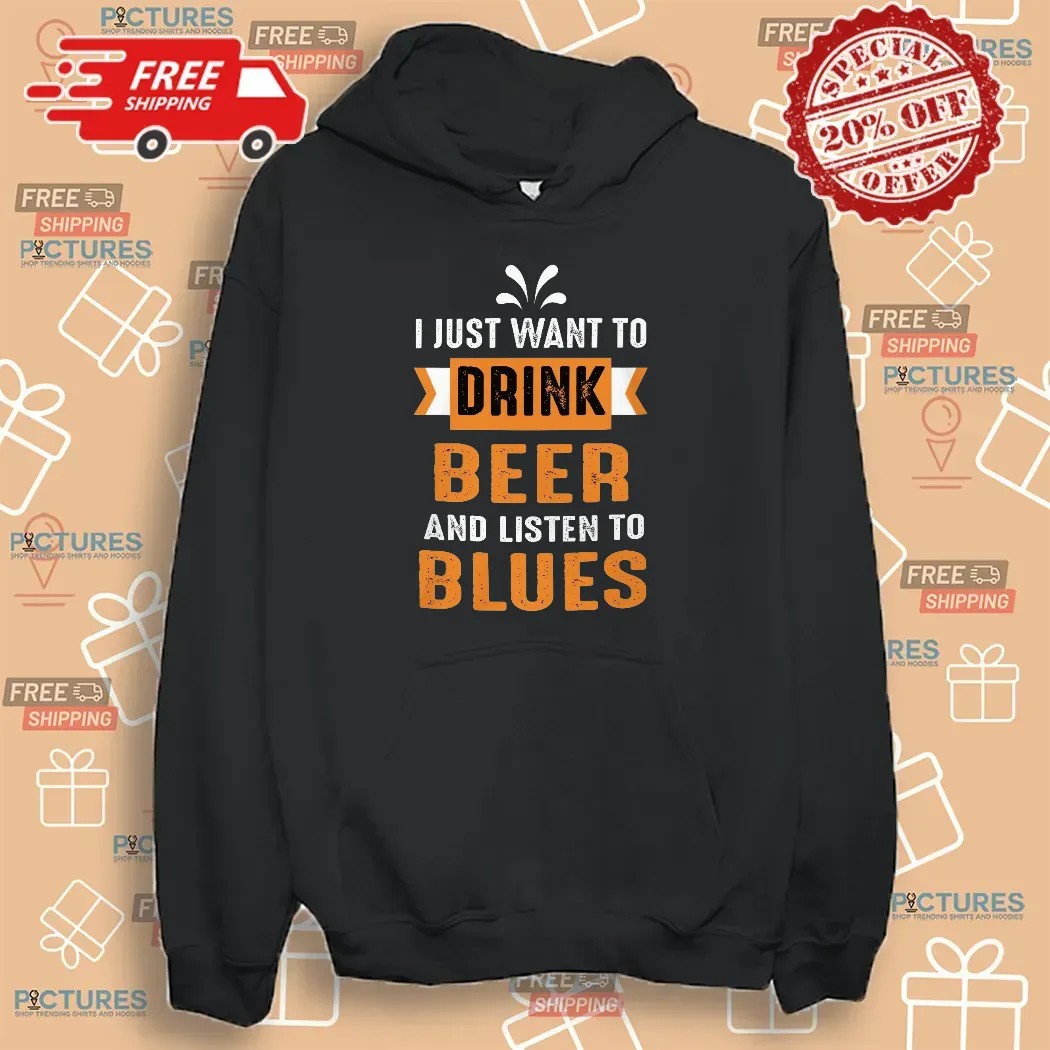 I Just Want To Drink Beer And Listen To Blues T Shirt I Just Want To Drink Beer And Listen To Blues T Shirt