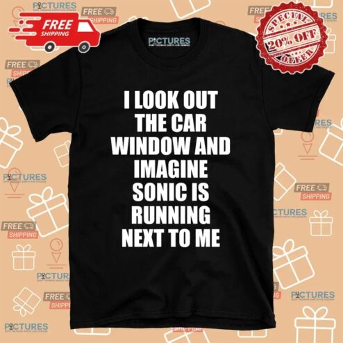 I Look Out The Car Window And Imagine Sonic Is Running Next To Me Game Lover T Shirt