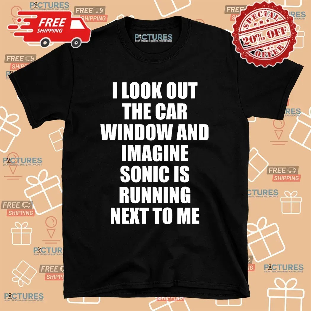 I Look Out The Car Window And Imagine Sonic Is Running Next To Me Game Lover T Shirt
