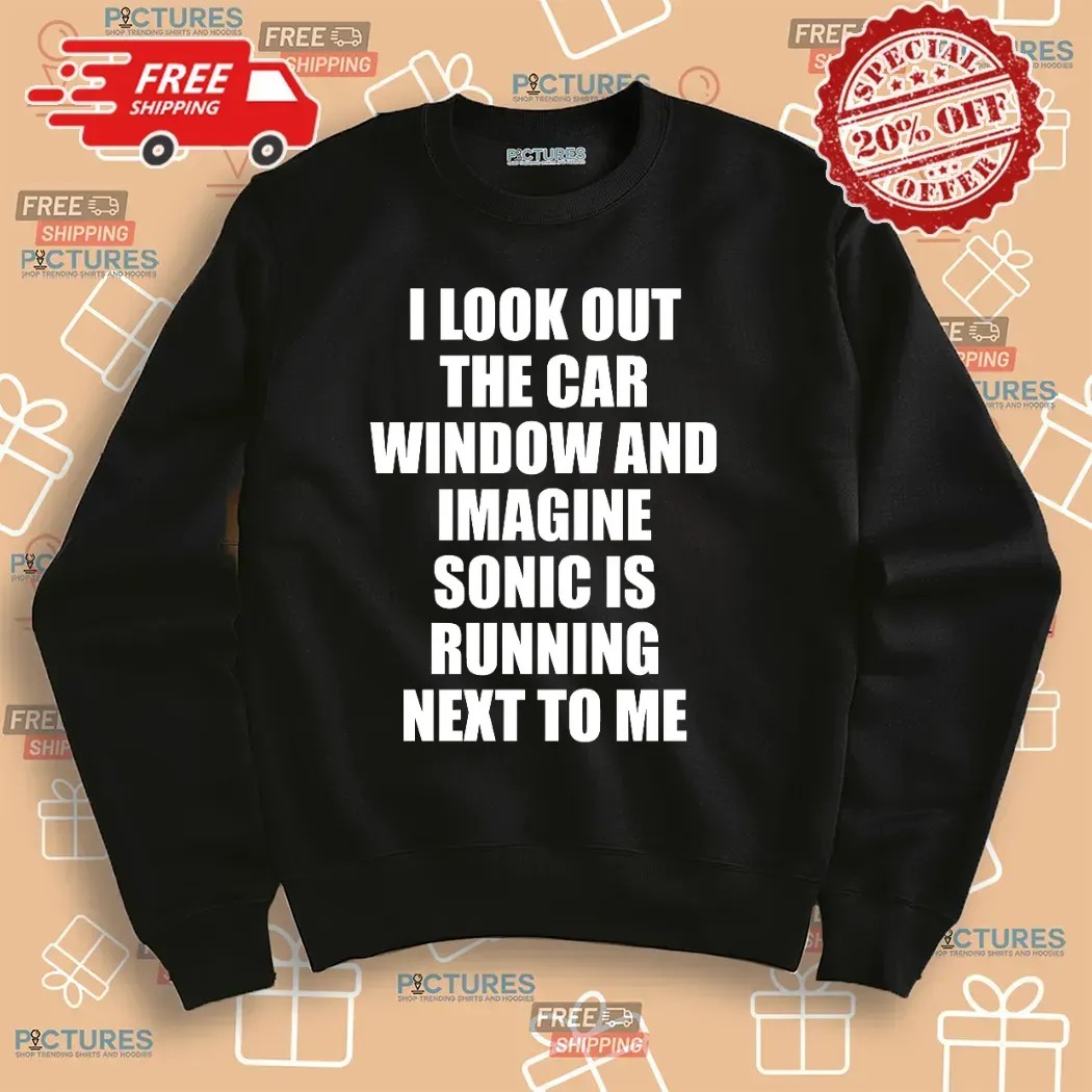 I Look Out The Car Window And Imagine Sonic Is Running Next To Me Game Lover T Shirt