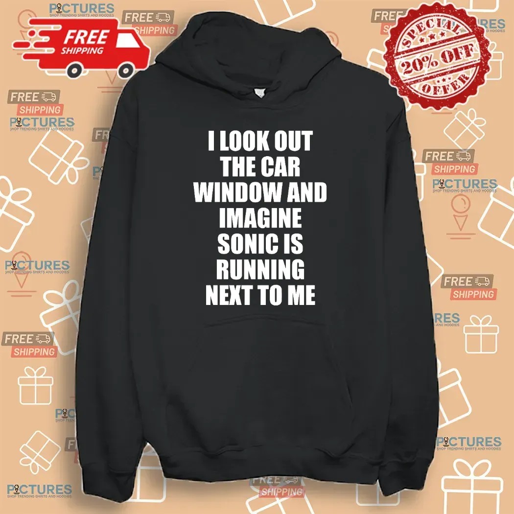 I Look Out The Car Window And Imagine Sonic Is Running Next To Me Game Lover T Shirt