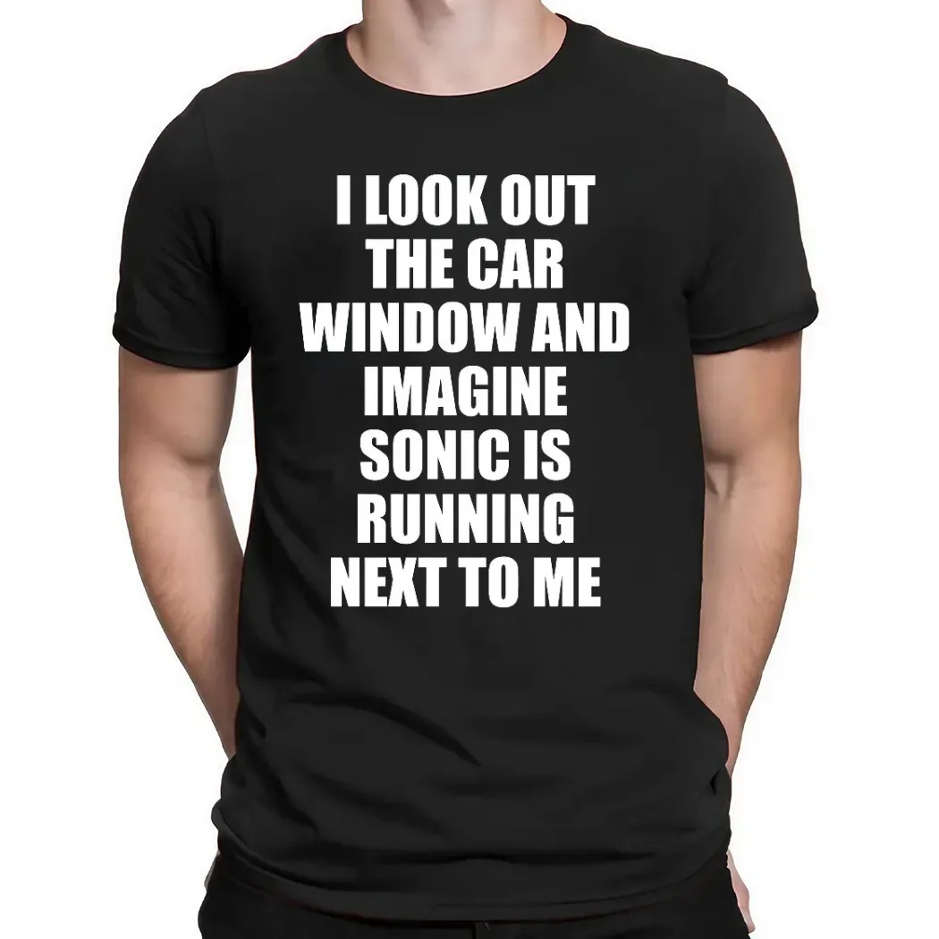 I Look Out The Car Window And Imagine Sonic Is Running Next To Me Game Lover T Shirt