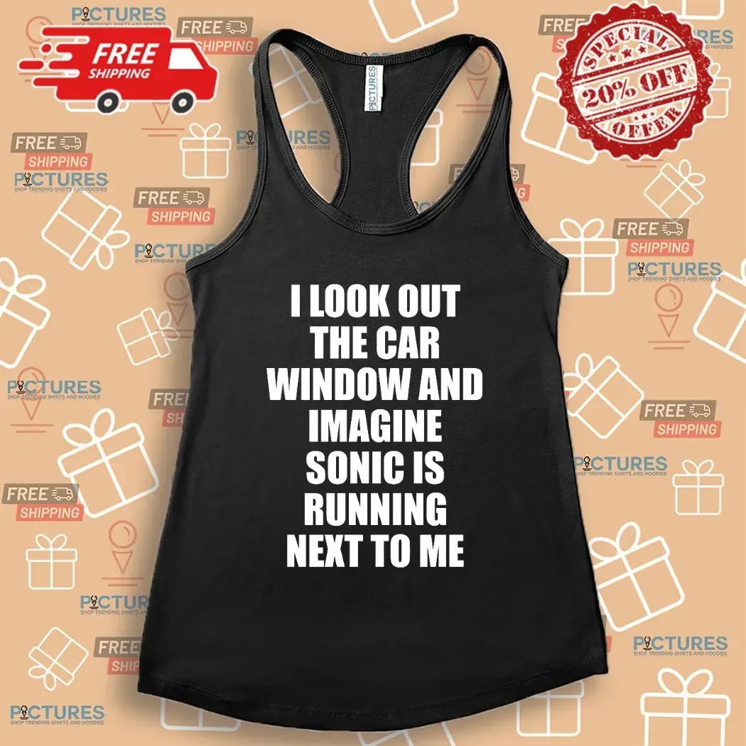 I Look Out The Car Window And Imagine Sonic Is Running Next To Me Game Lover T Shirt