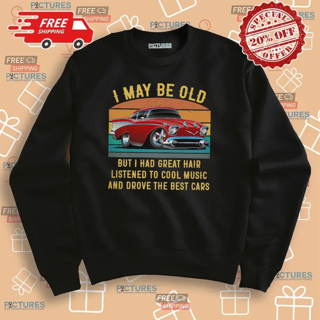 I May Be Old But I Had Great Hair Listened To Cool Music And Drove The Best Cars T Shirt