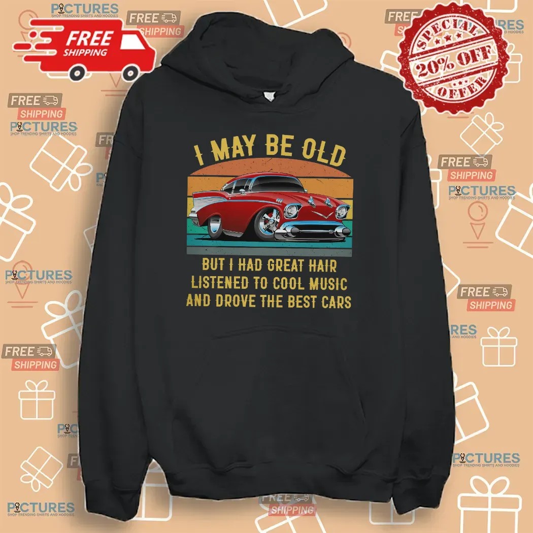 I May Be Old But I Had Great Hair Listened To Cool Music And Drove The Best Cars T Shirt