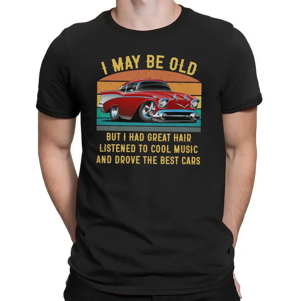 I May Be Old But I Had Great Hair Listened To Cool Music And Drove The Best Cars T Shirt