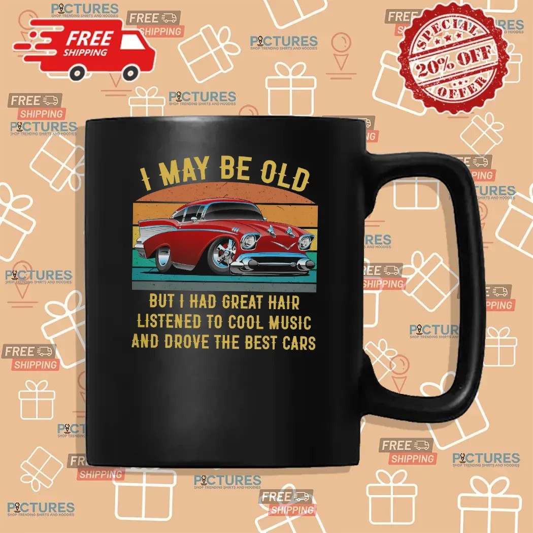 I May Be Old But I Had Great Hair Listened To Cool Music And Drove The Best Cars T Shirt