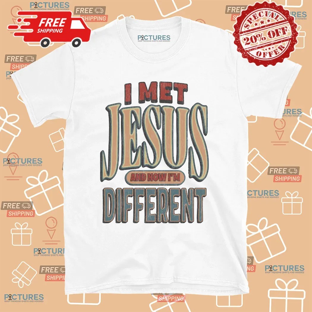 I Met Jesus And Now I'm Different Christian T Shirt