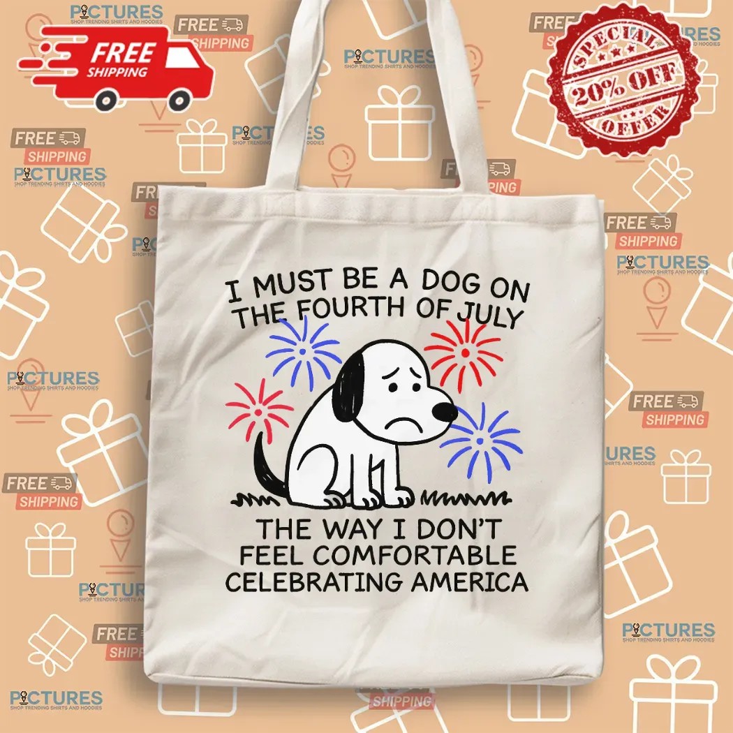 I Must Be A Dog On The Fourth Of July The Way I Don't Feel Comfortable Celebrating America T Shirt