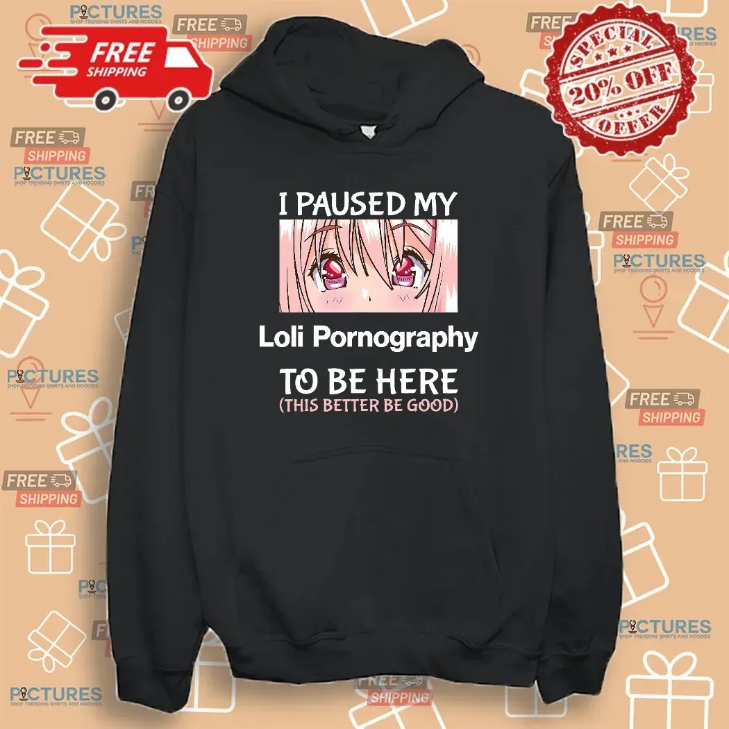I Paused My Loli Pornography To Be Here This Better Be Good Anime T Shirt