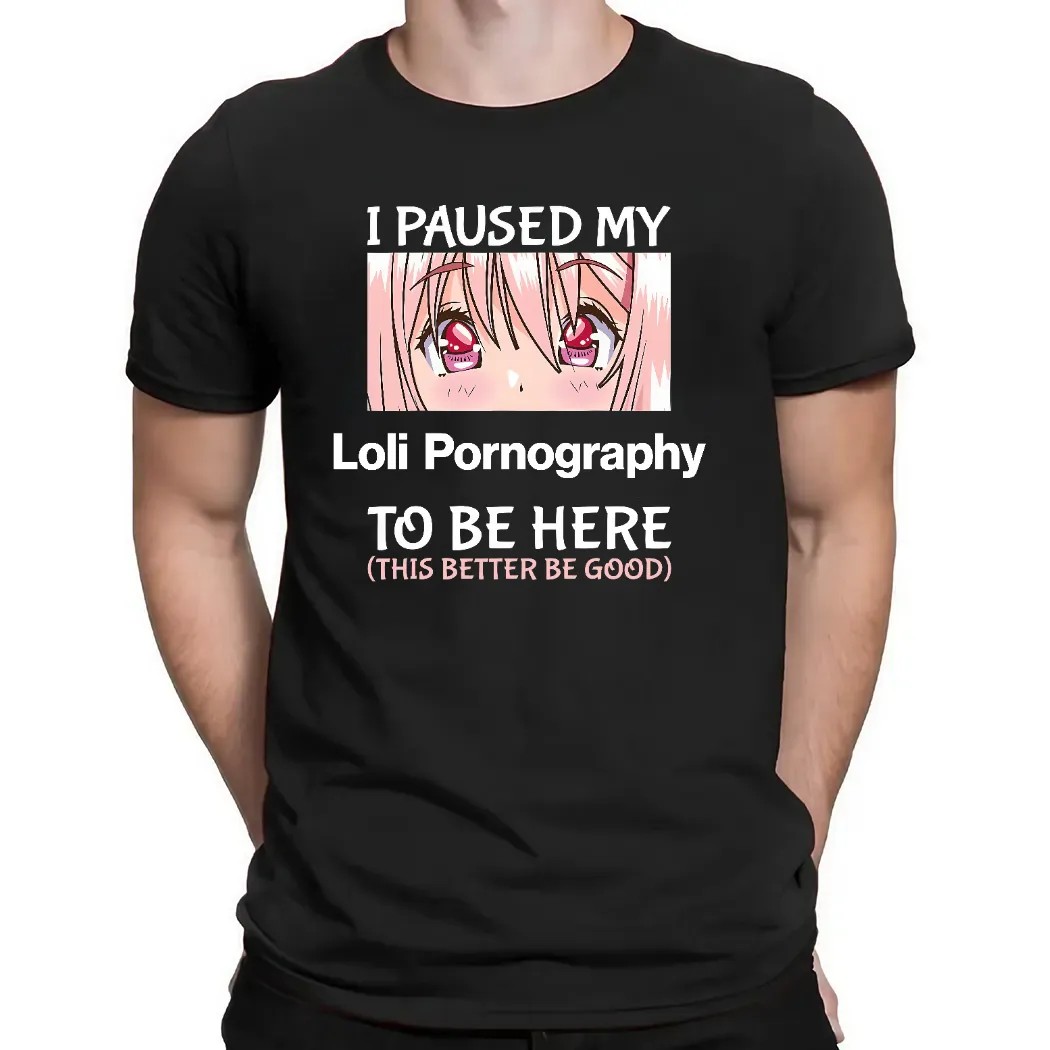 I Paused My Loli Pornography To Be Here This Better Be Good Anime T Shirt
