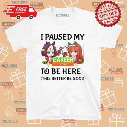 I Paused My Umamusume Career Event To Be Here This Better Be Good Anime T Shirt