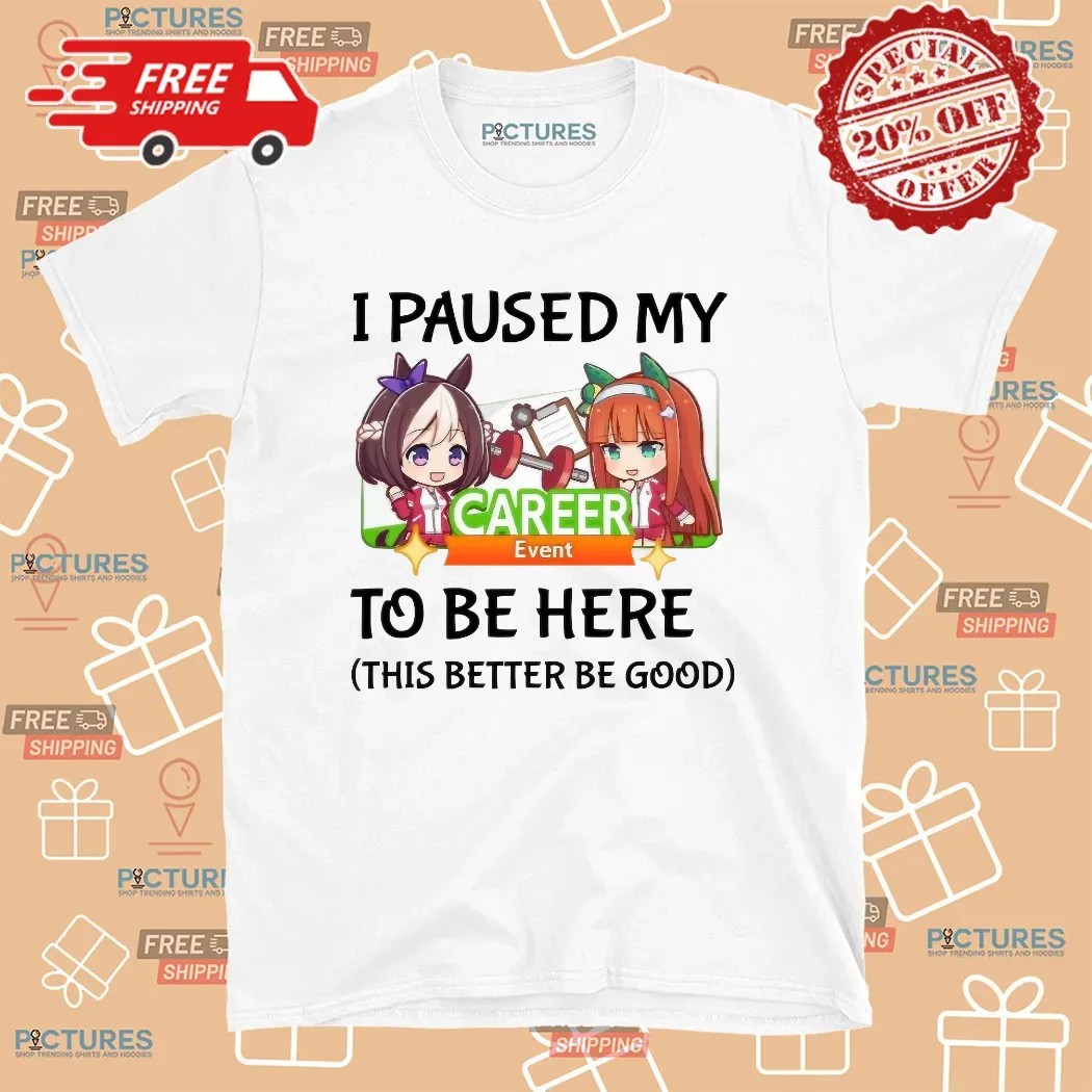 I Paused My Umamusume Career Event To Be Here This Better Be Good Anime T Shirt