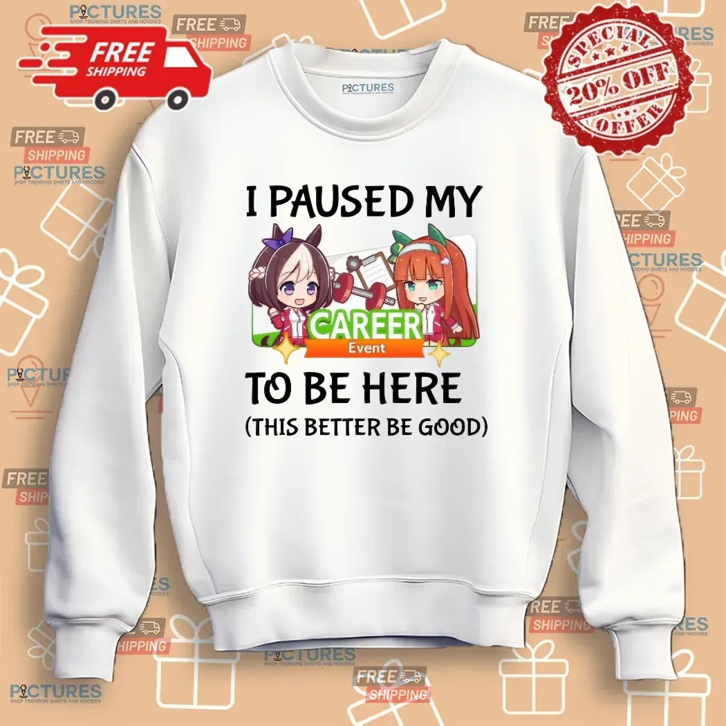 I Paused My Umamusume Career Event To Be Here This Better Be Good Anime T Shirt