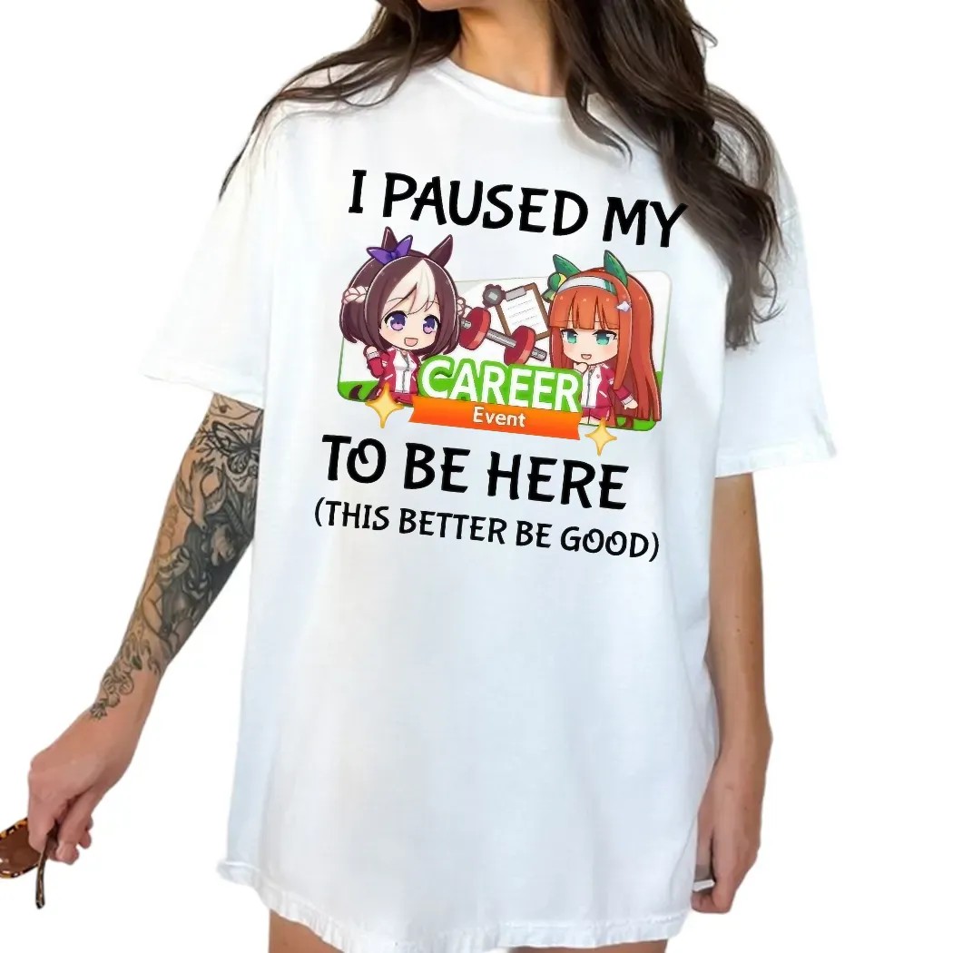 I Paused My Umamusume Career Event To Be Here This Better Be Good Anime T Shirt