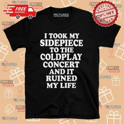 I Took My Sidepiece To The Coldplay Concert And It Ruined My Life Meme T Shirt
