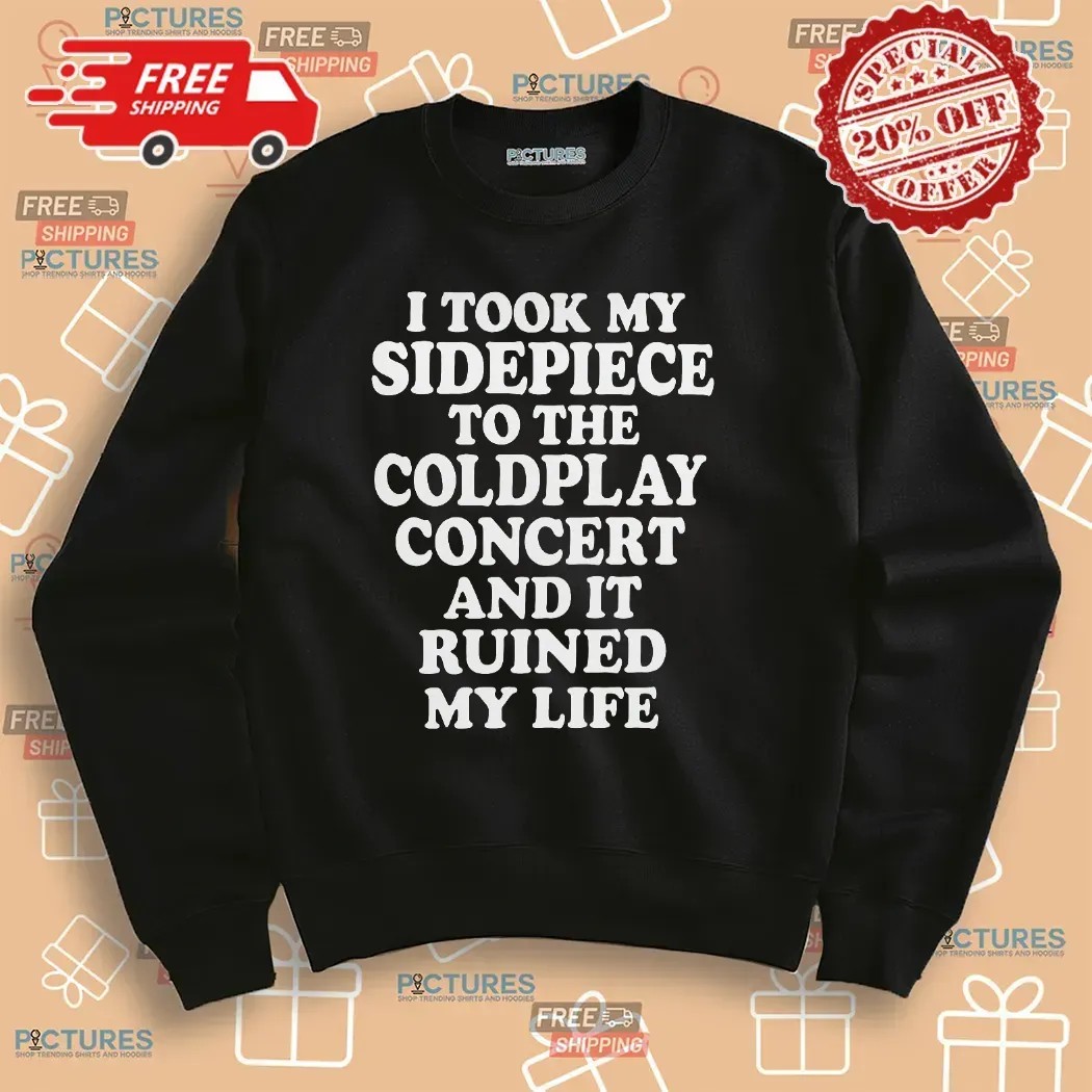 I Took My Sidepiece To The Coldplay Concert And It Ruined My Life Meme T Shirt
