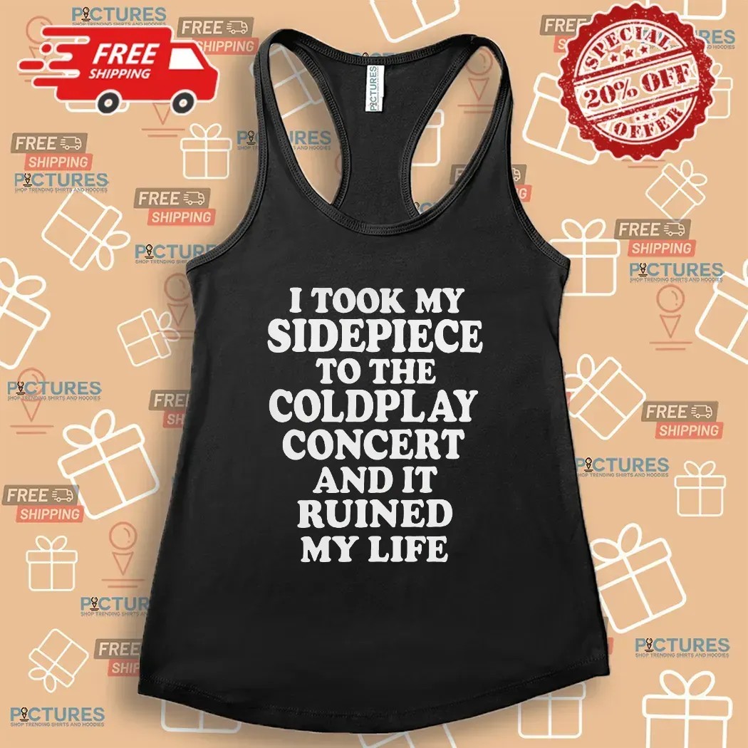 I Took My Sidepiece To The Coldplay Concert And It Ruined My Life Meme T Shirt