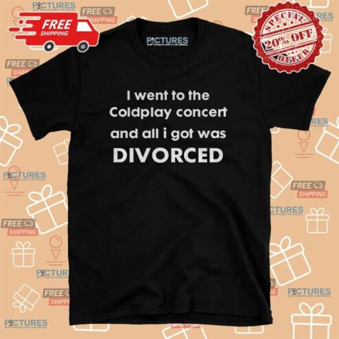 I Went To The Coldplay Concert And All I Got Was Divorced Awkward Moment Meme T Shirt
