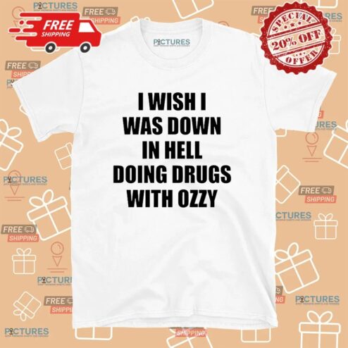I Wish I Was Down In Hell Doing Drugs With Ozzy Rip Ozzy Osbourne T Shirt