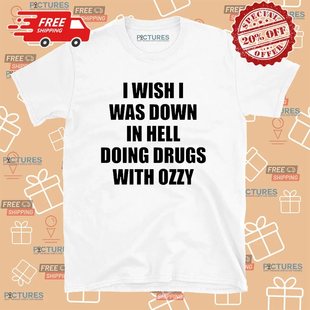 I Wish I Was Down In Hell Doing Drugs With Ozzy Rip Ozzy Osbourne T Shirt