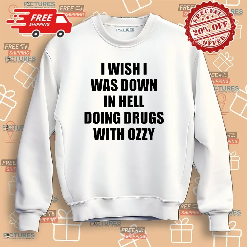 I Wish I Was Down In Hell Doing Drugs With Ozzy Rip Ozzy Osbourne T Shirt