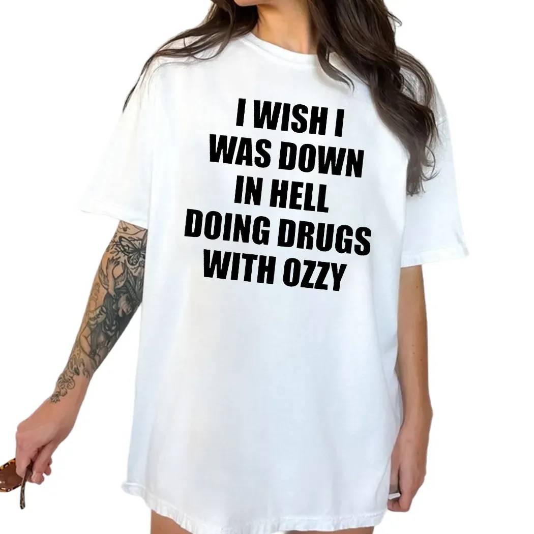 I Wish I Was Down In Hell Doing Drugs With Ozzy Rip Ozzy Osbourne T Shirt
