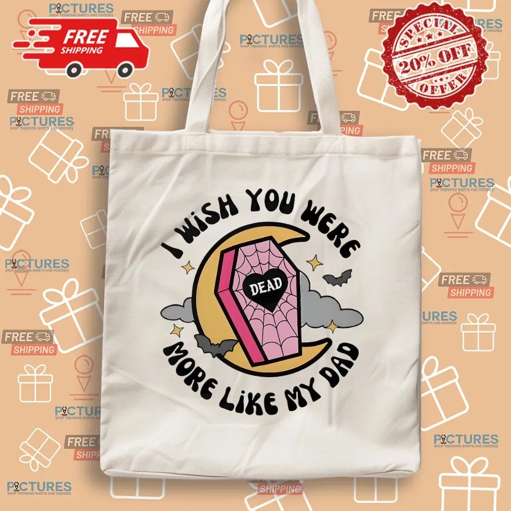 I Wish You Were More Like My Dad T Shirt
