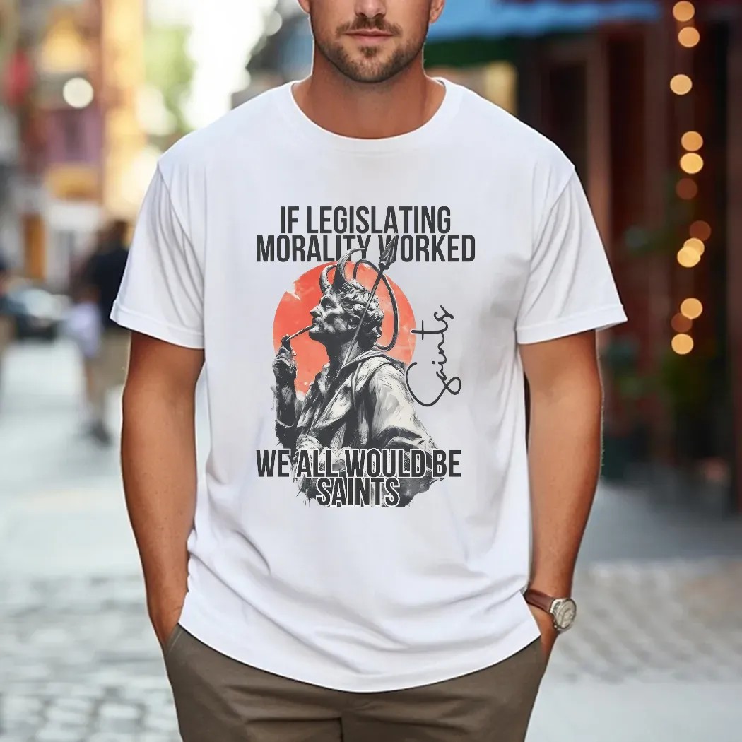 If Legislating Morality Worked We All Would Be Saints T Shirt