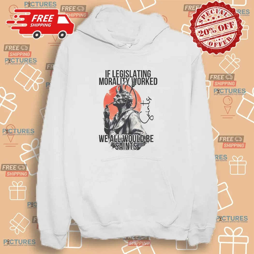 If Legislating Morality Worked We All Would Be Saints T Shirt