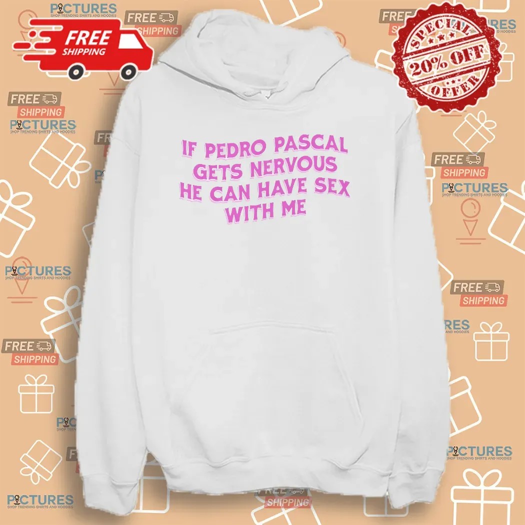 If Pedro Pascal Gets Nervous He Can Have Sex With Me T Shirt
