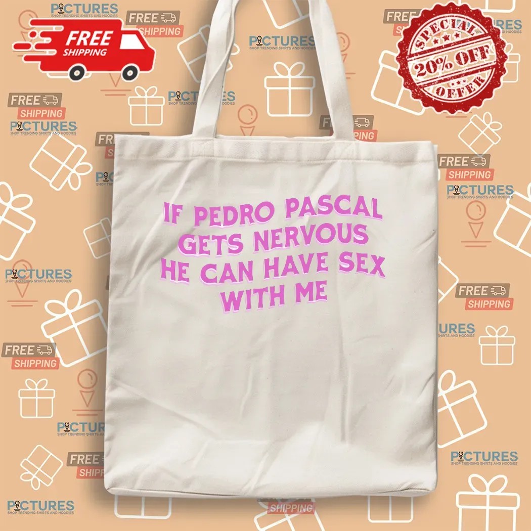 If Pedro Pascal Gets Nervous He Can Have Sex With Me T Shirt