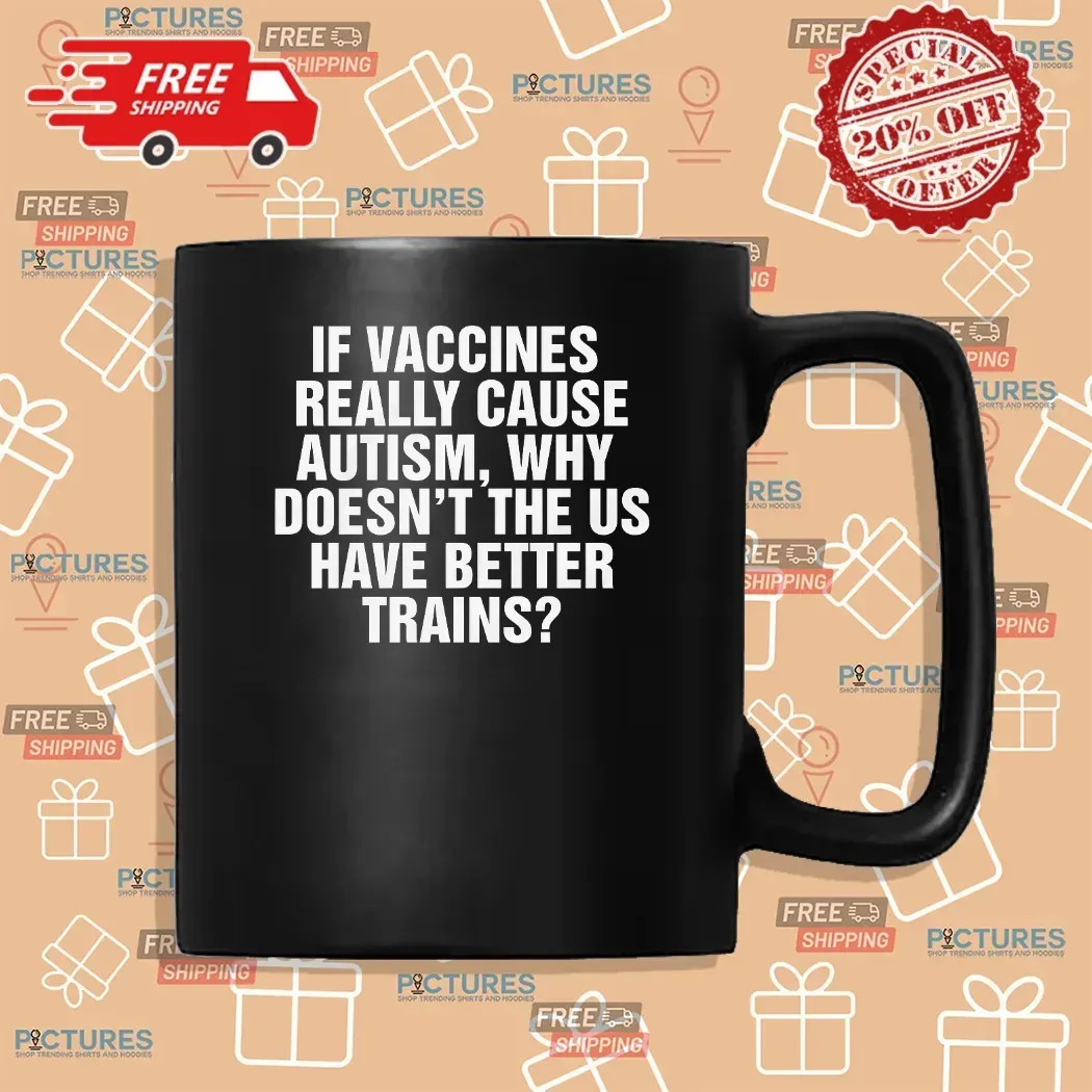 If Vaccines Really Cause Autism Why Doesn't The US Have Better Trains T Shirt