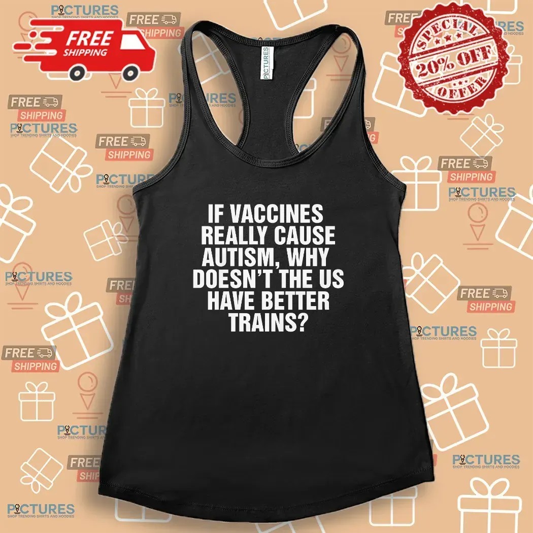 If Vaccines Really Cause Autism Why Doesn't The US Have Better Trains T Shirt